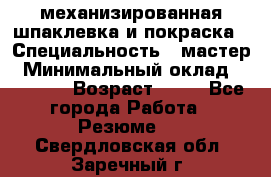 механизированная шпаклевка и покраска › Специальность ­ мастер › Минимальный оклад ­ 50 000 › Возраст ­ 37 - Все города Работа » Резюме   . Свердловская обл.,Заречный г.